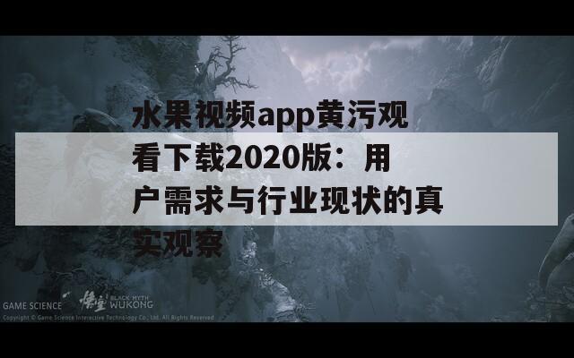 水果视频app黄污观看下载2020版：用户需求与行业现状的真实观察