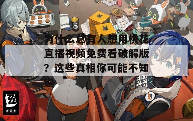 为什么总有人想用桃花直播视频免费看破解版？这些真相你可能不知道