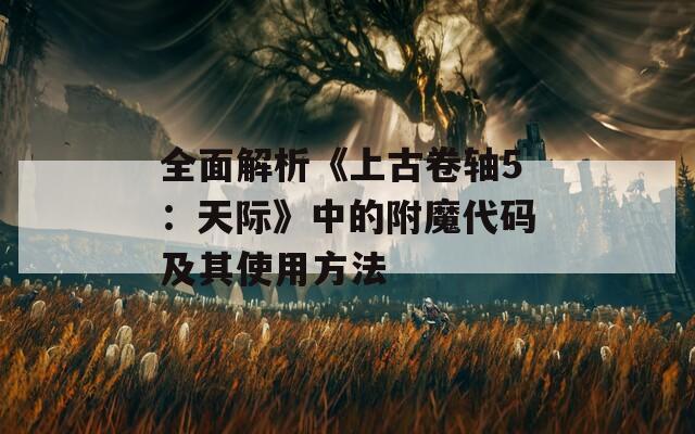 全面解析《上古卷轴5：天际》中的附魔代码及其使用方法