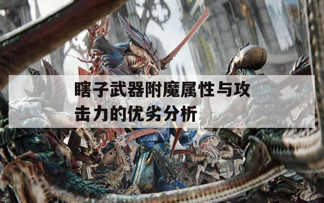 瞎子武器附魔属性与攻击力的优劣分析