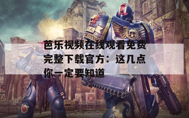 芭乐视频在线观看免费完整下载官方：这几点你一定要知道