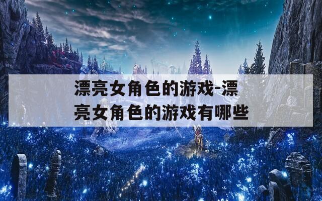 漂亮女角色的游戏-漂亮女角色的游戏有哪些