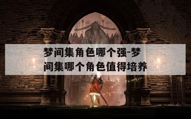 梦间集角色哪个强-梦间集哪个角色值得培养